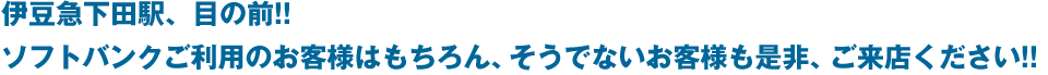 伊豆急下田駅、目の前!!ソフトバンクご利用のお客様はもちろん、そうでないお客様も是非、ご来店ください!!